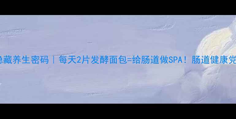 图片 酵母的隐藏养生密码｜每天2片发酵面包=给肠道做SPA！肠道健康党必看🍞2