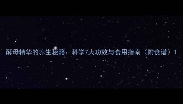 图片 酵母精华的养生秘籍：科学7大功效与食用指南（附食谱）1