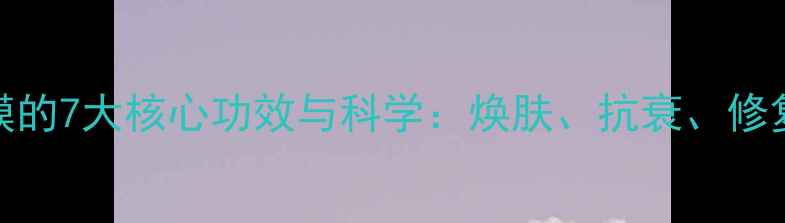 图片 酵素面膜的7大核心功效与科学：焕肤、抗衰、修复全攻略