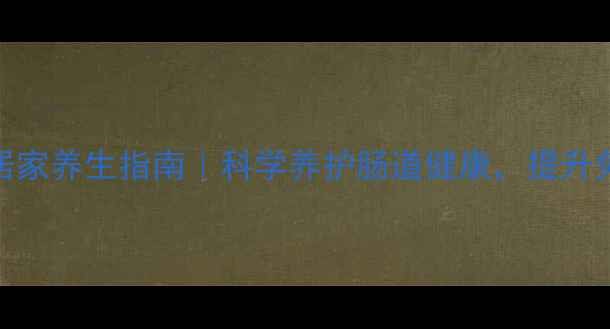 图片 酶活力自测+居家养生指南｜科学养护肠道健康，提升免疫力必看！2