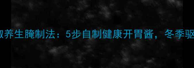 图片 酸剁辣椒养生腌制法：5步自制健康开胃酱，冬季驱寒必备1