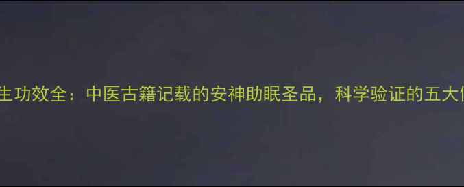 图片 酸枣仁养生功效全：中医古籍记载的安神助眠圣品，科学验证的五大健康作用2
