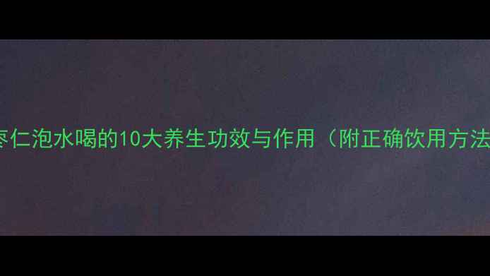 图片 酸枣仁泡水喝的10大养生功效与作用（附正确饮用方法）1