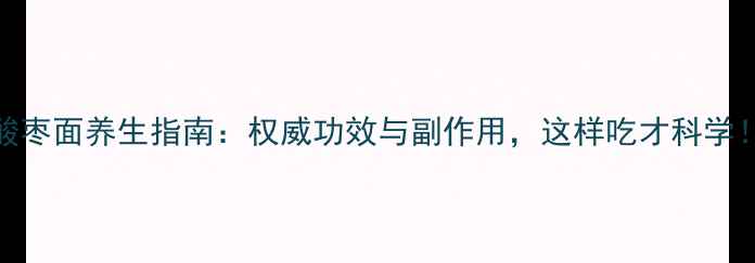 图片 酸枣面养生指南：权威功效与副作用，这样吃才科学！