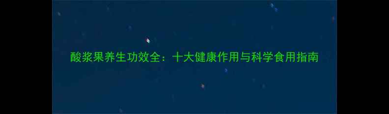 图片 酸浆果养生功效全：十大健康作用与科学食用指南