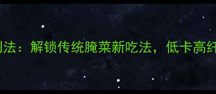图片 酸豆角养生腌制法：解锁传统腌菜新吃法，低卡高纤维助你轻养生2