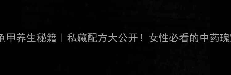 图片 酸龟甲养生秘籍｜私藏配方大公开！女性必看的中药瑰宝1