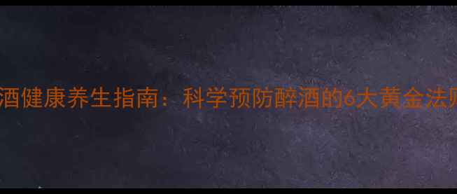 图片 醉酒健康养生指南：科学预防醉酒的6大黄金法则1