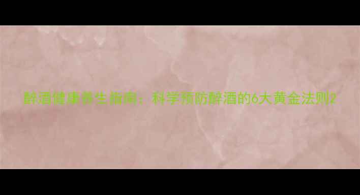 图片 醉酒健康养生指南：科学预防醉酒的6大黄金法则2