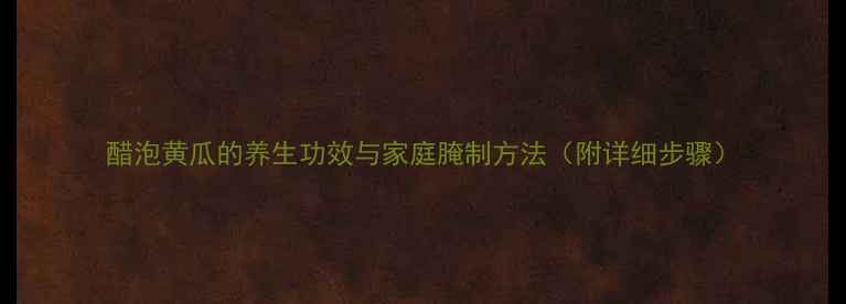 图片 醋泡黄瓜的养生功效与家庭腌制方法（附详细步骤）