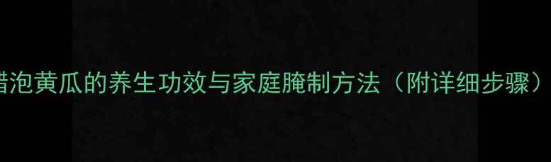 图片 醋泡黄瓜的养生功效与家庭腌制方法（附详细步骤）2