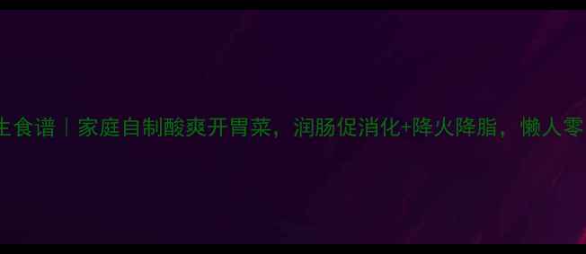 图片 醋萝卜养生食谱｜家庭自制酸爽开胃菜，润肠促消化+降火降脂，懒人零失败教程1