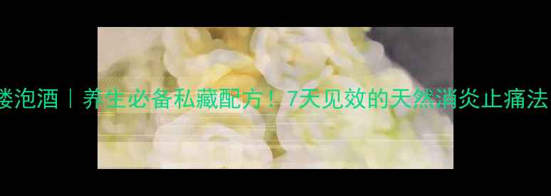 图片 重楼泡酒｜养生必备私藏配方！7天见效的天然消炎止痛法🌿1