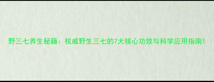 图片 野三七养生秘籍：权威野生三七的7大核心功效与科学应用指南1
