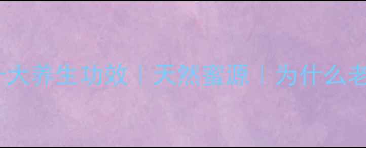 图片 野坝子蜂蜜的十大养生功效｜天然蜜源｜为什么老中医都推荐？1