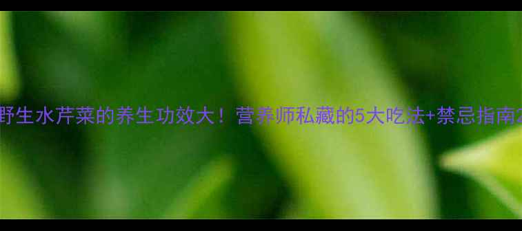 图片 野生水芹菜的养生功效大！营养师私藏的5大吃法+禁忌指南2