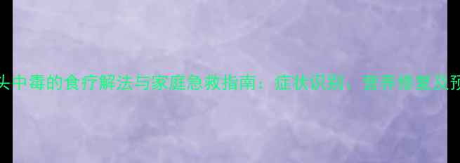 图片 野生芋头中毒的食疗解法与家庭急救指南：症状识别、营养修复及预防措施