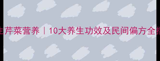 图片 野生芹菜营养｜10大养生功效及民间偏方全指南