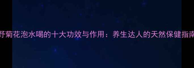 图片 野菊花泡水喝的十大功效与作用：养生达人的天然保健指南