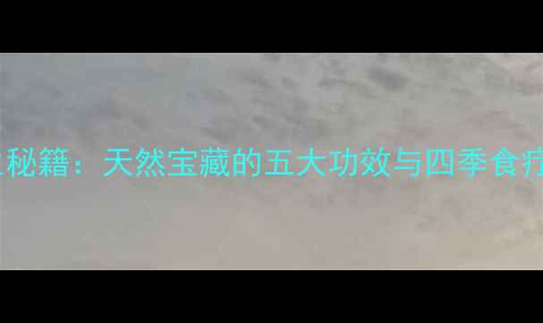 图片 野菱角养生秘籍：天然宝藏的五大功效与四季食疗搭配指南2