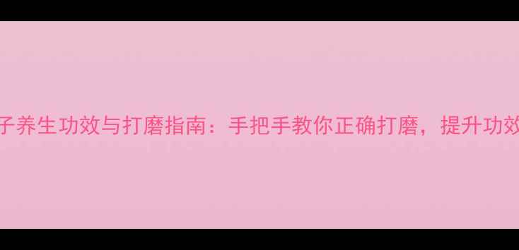 图片 金佛草菩提子养生功效与打磨指南：手把手教你正确打磨，提升功效与收藏价值