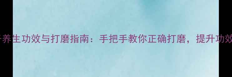 图片 金佛草菩提子养生功效与打磨指南：手把手教你正确打磨，提升功效与收藏价值1