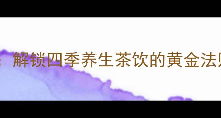 图片 金俊梅茶叶养生冲泡指南：解锁四季养生茶饮的黄金法则（附科学配比与功效）2