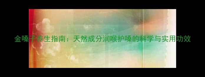 图片 金嗓子养生指南：天然成分润喉护嗓的科学与实用功效