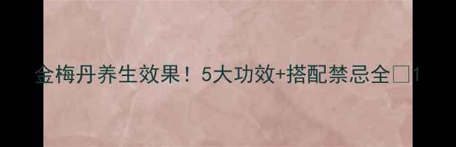 图片 金梅丹养生效果！5大功效+搭配禁忌全🌿1
