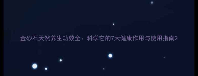 图片 金砂石天然养生功效全：科学它的7大健康作用与使用指南2
