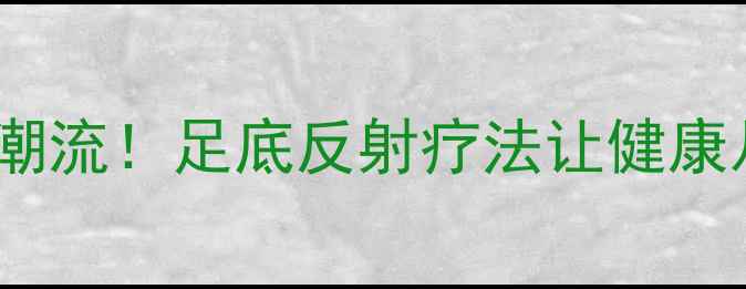 图片 钉鞋养生新潮流！足底反射疗法让健康从脚底开始2