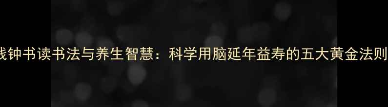 图片 钱钟书读书法与养生智慧：科学用脑延年益寿的五大黄金法则2
