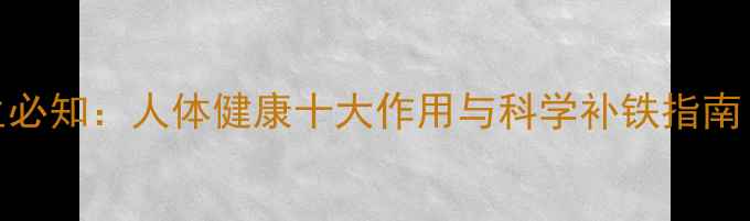 图片 铁元素养生必知：人体健康十大作用与科学补铁指南（附食谱）
