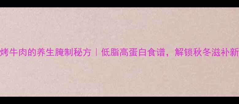 图片 铁板烤牛肉的养生腌制秘方｜低脂高蛋白食谱，解锁秋冬滋补新吃法