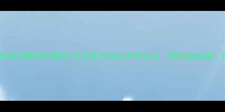 图片 铁皮石斛泡水喝的7大养生功效及冲泡方法（附详细指南）2