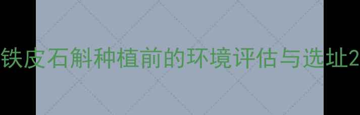 图片 铁皮石斛种植前的环境评估与选址2