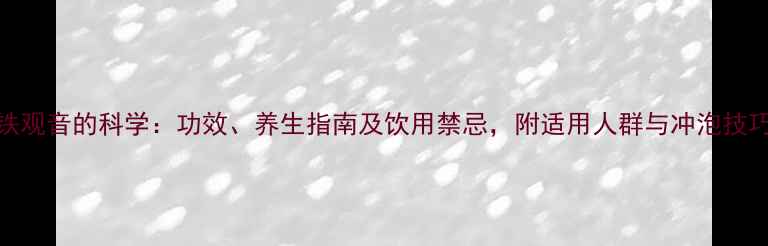 图片 铁观音的科学：功效、养生指南及饮用禁忌，附适用人群与冲泡技巧