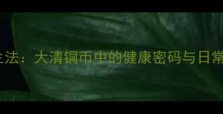 图片 铜元素养生法：大清铜币中的健康密码与日常保健指南1