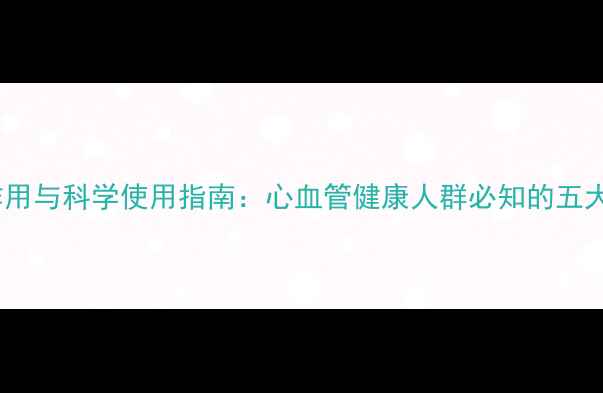 图片 银丹心泰滴丸副作用与科学使用指南：心血管健康人群必知的五大禁忌与应对策略1