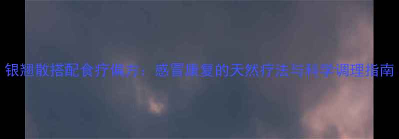 图片 银翘散搭配食疗偏方：感冒康复的天然疗法与科学调理指南