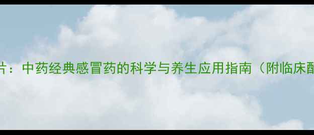 图片 银翘解毒片：中药经典感冒药的科学与养生应用指南（附临床配伍建议）