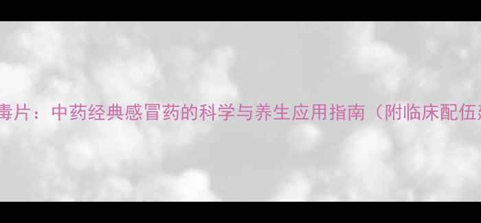 图片 银翘解毒片：中药经典感冒药的科学与养生应用指南（附临床配伍建议）2