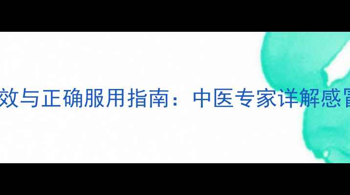 图片 银翘颗粒的养生功效与正确服用指南：中医专家详解感冒咳嗽的天然疗法1
