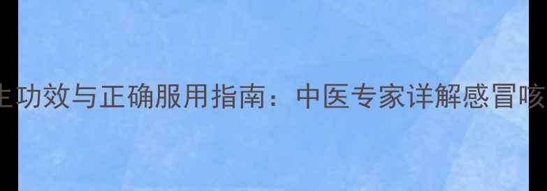 图片 银翘颗粒的养生功效与正确服用指南：中医专家详解感冒咳嗽的天然疗法2