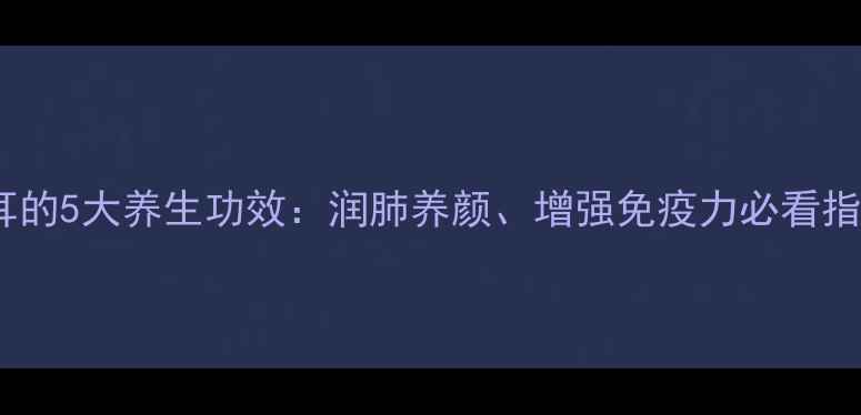 图片 银耳的5大养生功效：润肺养颜、增强免疫力必看指南2