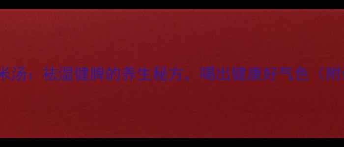 图片 银耳红豆薏米汤：祛湿健脾的养生秘方，喝出健康好气色（附详细做法）1