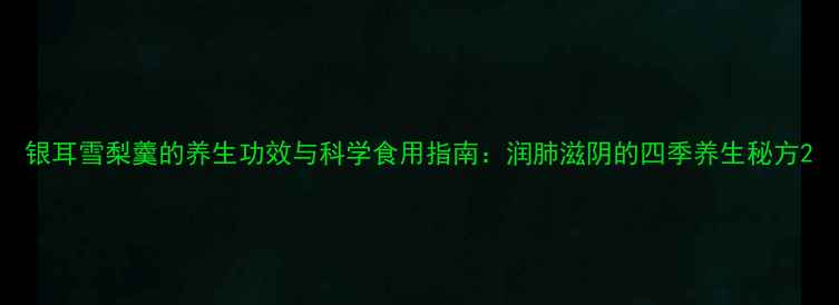 图片 银耳雪梨羹的养生功效与科学食用指南：润肺滋阴的四季养生秘方2