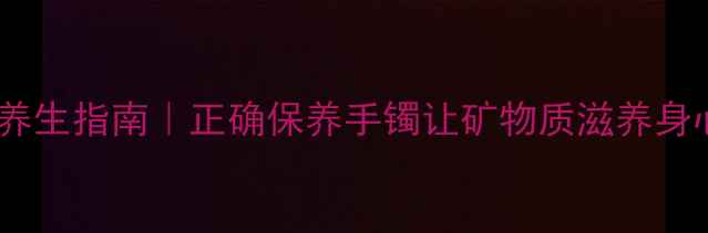 图片 银饰养生指南｜正确保养手镯让矿物质滋养身心💎1