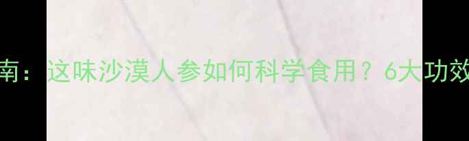 图片 锁阳养生指南：这味沙漠人参如何科学食用？6大功效+3大禁忌全