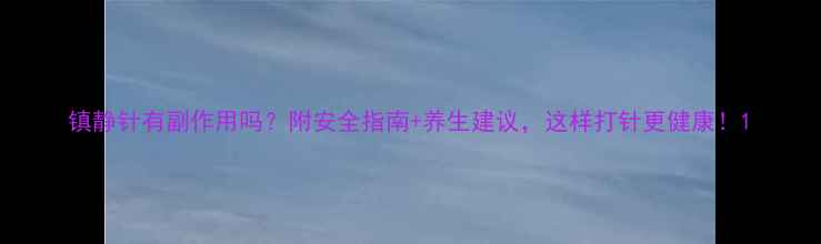 图片 镇静针有副作用吗？附安全指南+养生建议，这样打针更健康！1